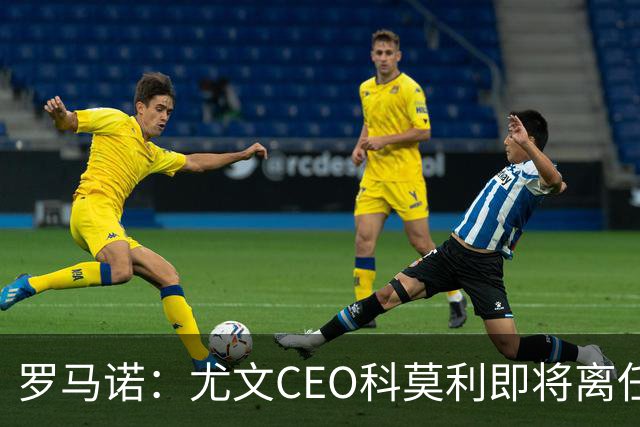 罗马诺：尤文CEO科莫利即将离任，卡内瓦利是继任主要人选